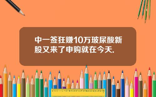 中一签狂赚10万玻尿酸新股又来了申购就在今天.