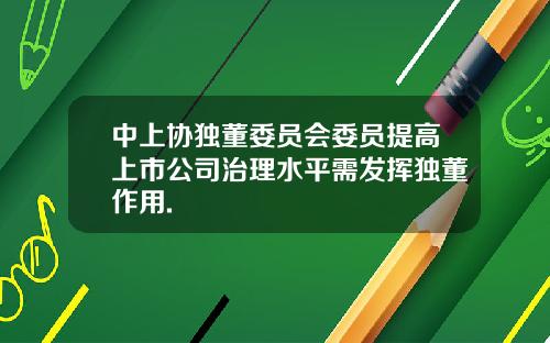 中上协独董委员会委员提高上市公司治理水平需发挥独董作用.