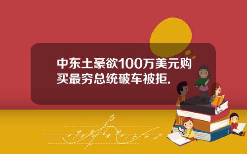 中东土豪欲100万美元购买最穷总统破车被拒.