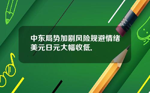 中东局势加剧风险规避情绪美元日元大幅收低.
