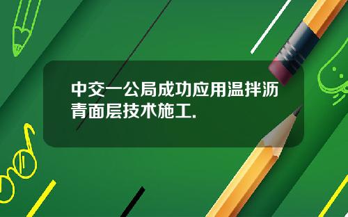 中交一公局成功应用温拌沥青面层技术施工.