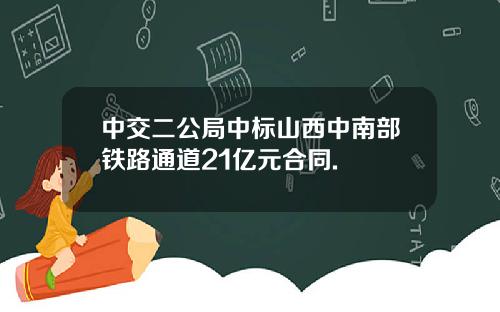 中交二公局中标山西中南部铁路通道21亿元合同.