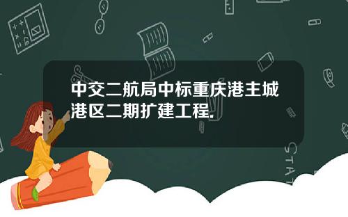 中交二航局中标重庆港主城港区二期扩建工程.