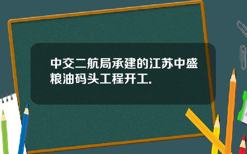 中交二航局承建的江苏中盛粮油码头工程开工.