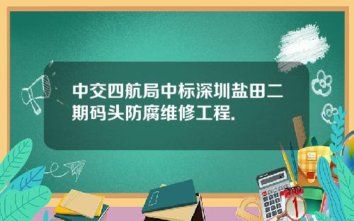 中交四航局中标深圳盐田二期码头防腐维修工程.