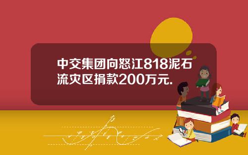 中交集团向怒江818泥石流灾区捐款200万元.