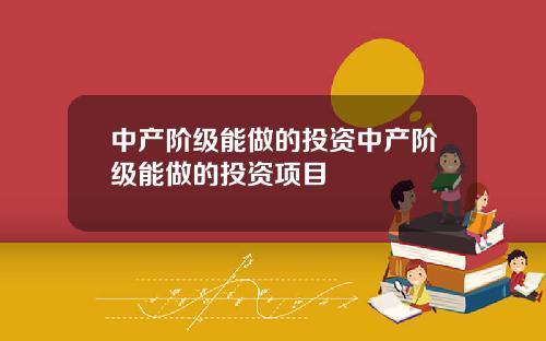 中产阶级能做的投资中产阶级能做的投资项目