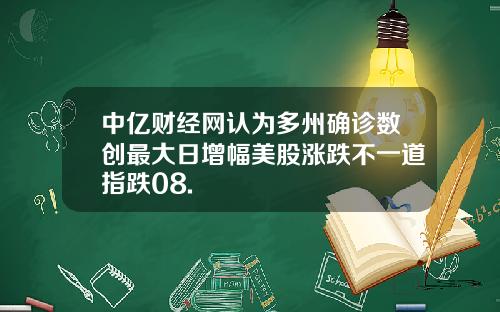 中亿财经网认为多州确诊数创最大日增幅美股涨跌不一道指跌08.