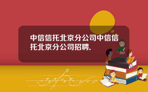 中信信托北京分公司中信信托北京分公司招聘.