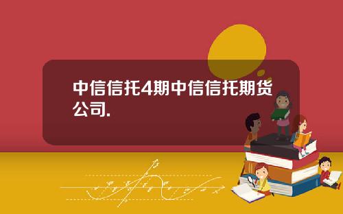 中信信托4期中信信托期货公司.