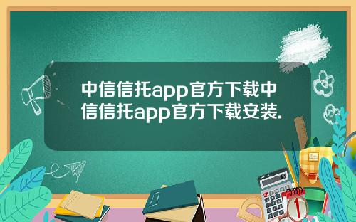 中信信托app官方下载中信信托app官方下载安装.