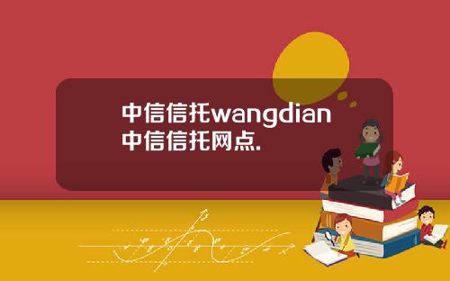 中信信托wangdian中信信托网点.