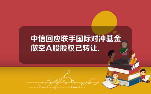 中信回应联手国际对冲基金做空A股股权已转让.