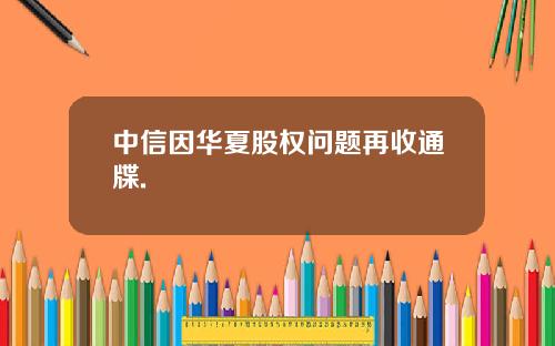 中信因华夏股权问题再收通牒.