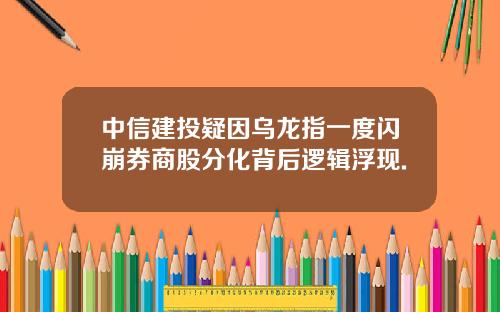 中信建投疑因乌龙指一度闪崩券商股分化背后逻辑浮现.