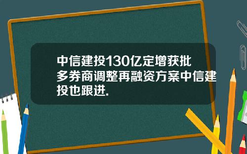 中信建投130亿定增获批多券商调整再融资方案中信建投也跟进.