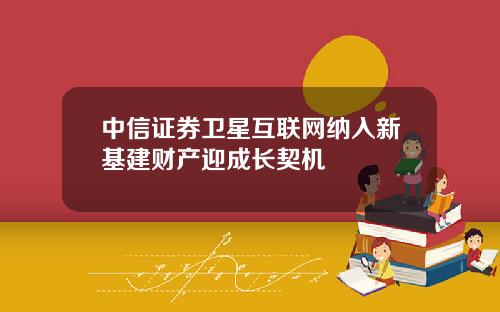 中信证券卫星互联网纳入新基建财产迎成长契机