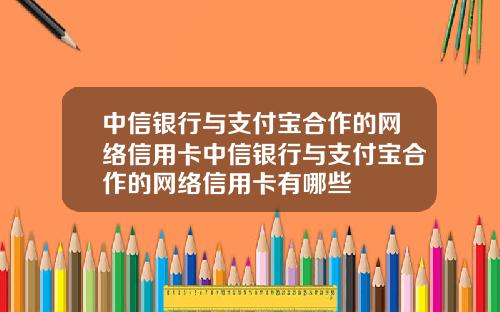 中信银行与支付宝合作的网络信用卡中信银行与支付宝合作的网络信用卡有哪些