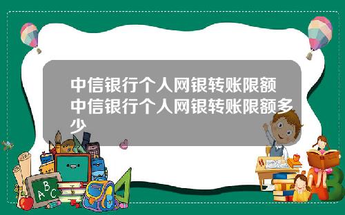 中信银行个人网银转账限额中信银行个人网银转账限额多少