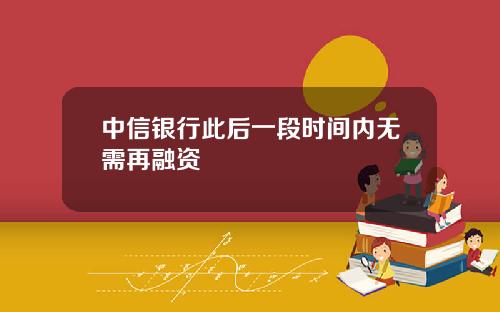 中信银行此后一段时间内无需再融资