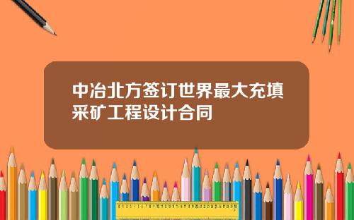 中冶北方签订世界最大充填采矿工程设计合同