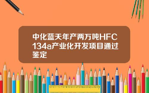 中化蓝天年产两万吨HFC134a产业化开发项目通过鉴定