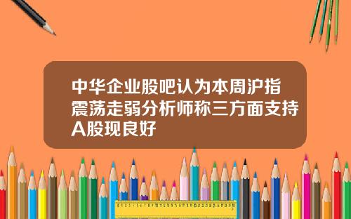 中华企业股吧认为本周沪指震荡走弱分析师称三方面支持A股现良好