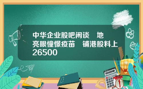 中华企业股吧闲谈內地數據亮眼憧憬疫苗進铺港股料上試26500