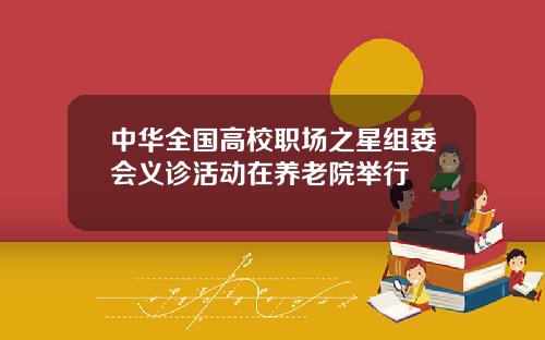中华全国高校职场之星组委会义诊活动在养老院举行
