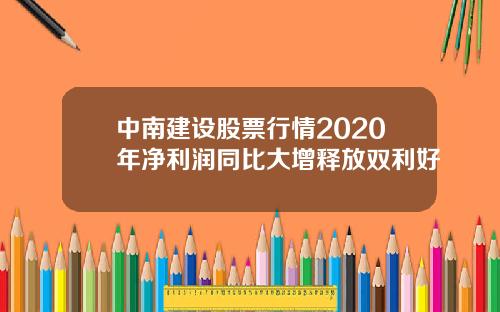 中南建设股票行情2020年净利润同比大增释放双利好