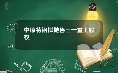 中原特钢拟抛售三一重工股权