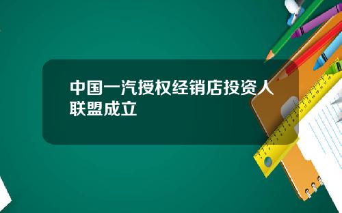 中国一汽授权经销店投资人联盟成立