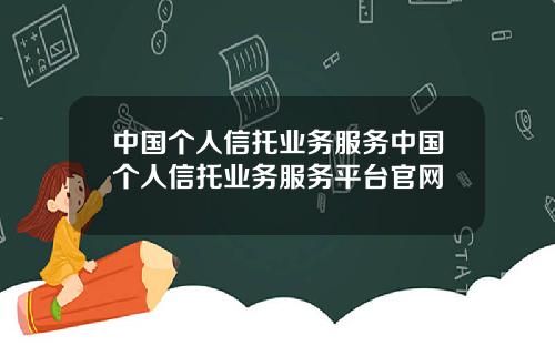 中国个人信托业务服务中国个人信托业务服务平台官网