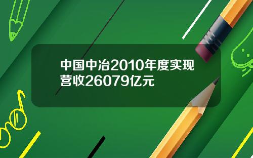 中国中冶2010年度实现营收26079亿元