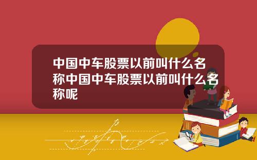 中国中车股票以前叫什么名称中国中车股票以前叫什么名称呢