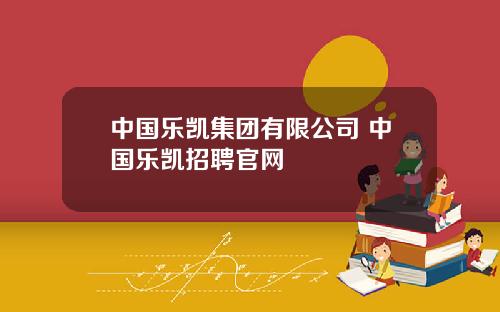 中国乐凯集团有限公司 中国乐凯招聘官网