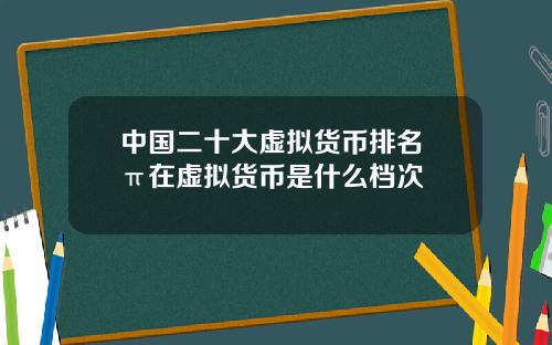 中国二十大虚拟货币排名 π在虚拟货币是什么档次