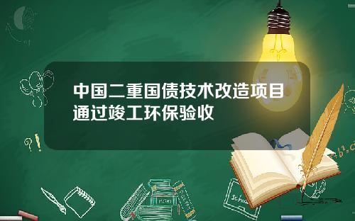 中国二重国债技术改造项目通过竣工环保验收