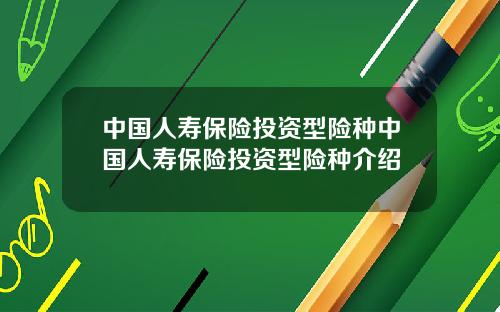 中国人寿保险投资型险种中国人寿保险投资型险种介绍