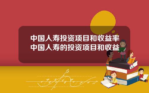 中国人寿投资项目和收益率中国人寿的投资项目和收益
