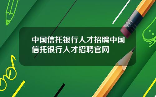 中国信托银行人才招聘中国信托银行人才招聘官网