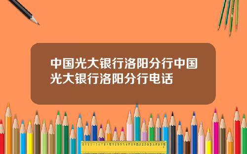 中国光大银行洛阳分行中国光大银行洛阳分行电话