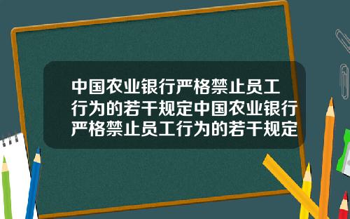 中国农业银行严格禁止员工行为的若干规定中国农业银行严格禁止员工行为的若干规定是什么