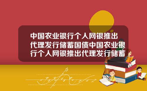 中国农业银行个人网银推出代理发行储蓄国债中国农业银行个人网银推出代理发行储蓄国债是真的吗