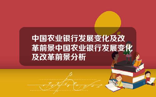中国农业银行发展变化及改革前景中国农业银行发展变化及改革前景分析