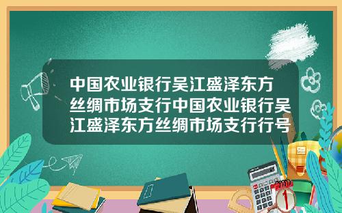 中国农业银行吴江盛泽东方丝绸市场支行中国农业银行吴江盛泽东方丝绸市场支行行号