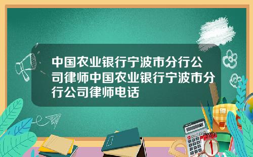 中国农业银行宁波市分行公司律师中国农业银行宁波市分行公司律师电话