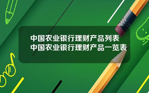 中国农业银行理财产品列表中国农业银行理财产品一览表
