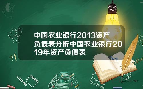 中国农业银行2013资产负债表分析中国农业银行2019年资产负债表