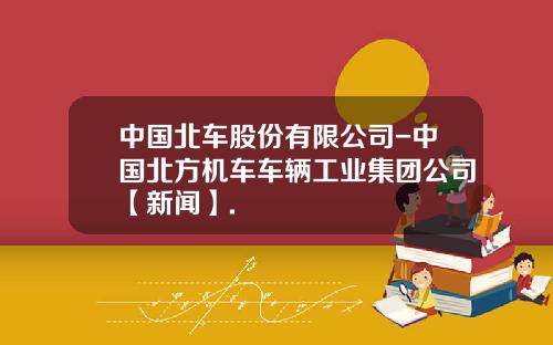 中国北车股份有限公司-中国北方机车车辆工业集团公司【新闻】.